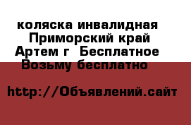 коляска инвалидная - Приморский край, Артем г. Бесплатное » Возьму бесплатно   